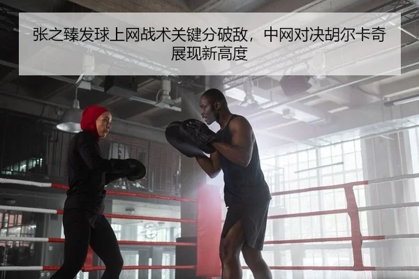 张之臻发球上网战术关键分破敌，中网对决胡尔卡奇展现新高度